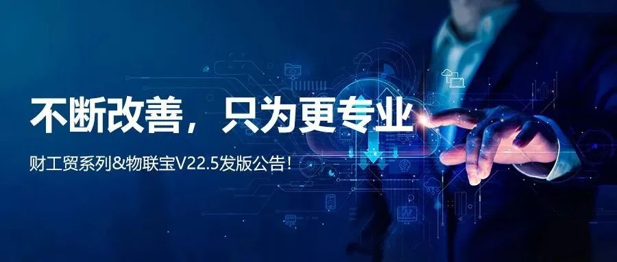 【管家婆】管家婆財/工貿系列V22.5發版公告丨不斷改善，只為更專業